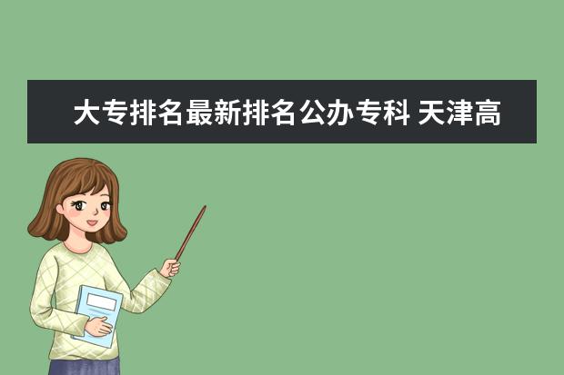 大专排名最新排名公办专科 天津高职院校排名