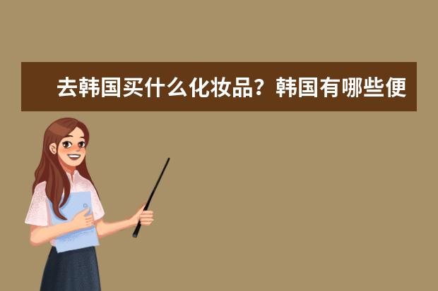 去韩国买什么化妆品?韩国有哪些便宜的护肤品?