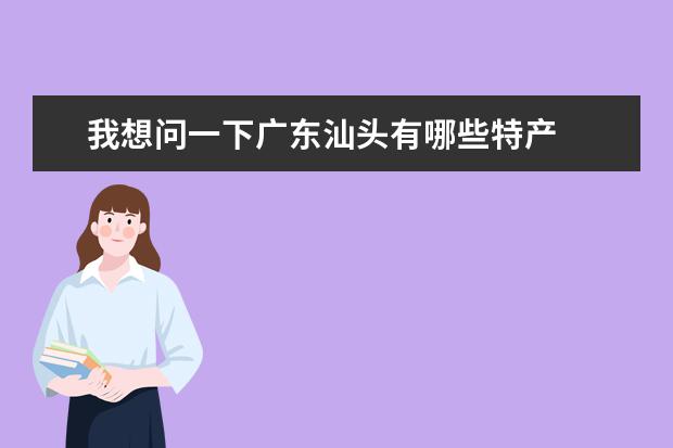 我想问一下广东汕头有哪些特产