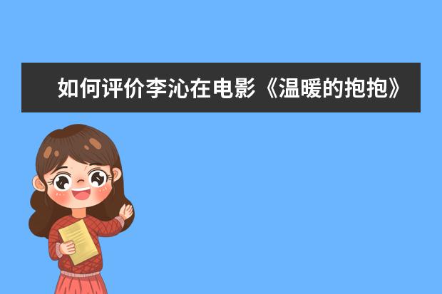 如何评价李沁在电影《温暖的抱抱》中的表现？