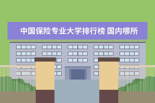 中国保险专业大学排行榜 国内哪所学校的保险学比较好？
