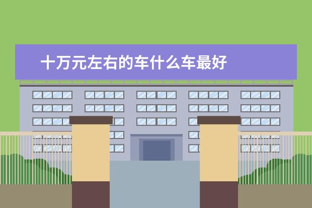 十万元左右的车什么车最好