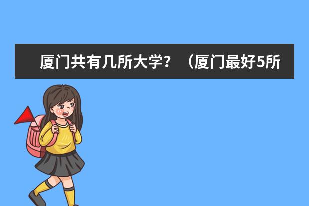 厦门共有几所大学？（厦门最好5所大学排名）