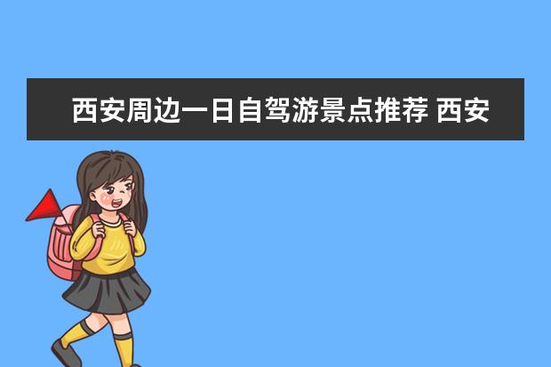 西安周边一日自驾游景点推荐 西安周边旅游胜地盘点，值得一去！