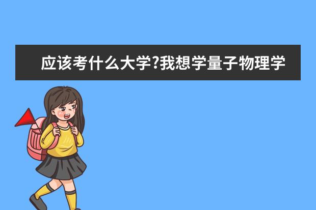 应该考什么大学?我想学量子物理学,请求过来人