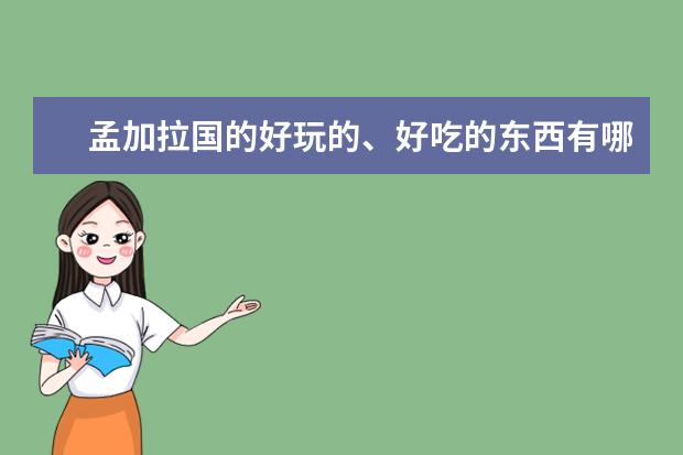 孟加拉国的好玩的、好吃的东西有哪些？