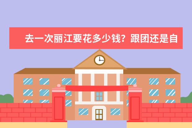 去一次丽江要花多少钱？跟团还是自驾游合适？