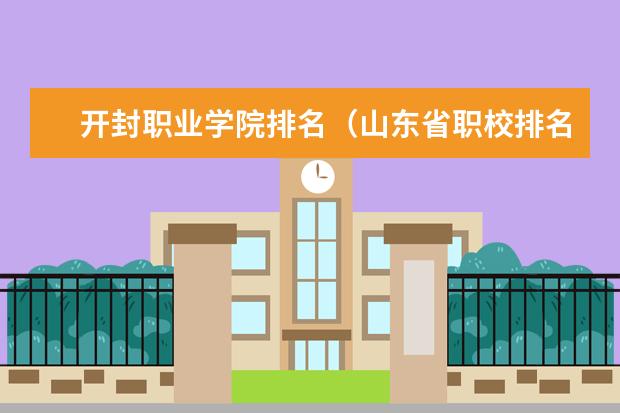 开封职业学院排名（山东省职校排名）