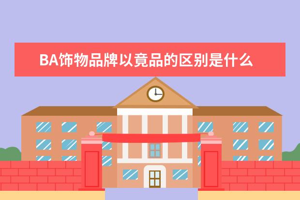 BA饰物品牌以竟品的区别是什么