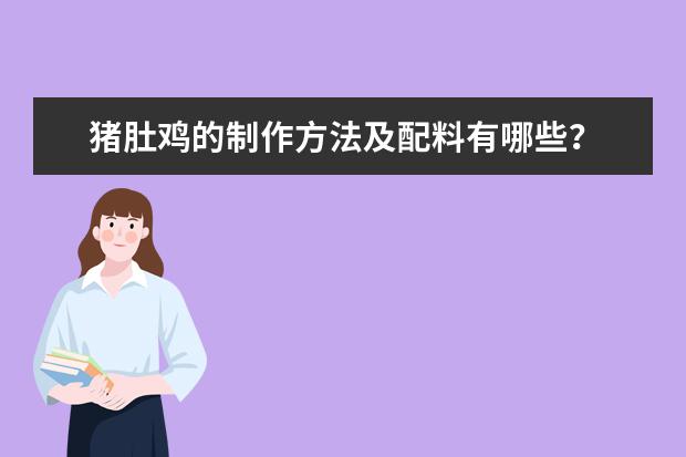 猪肚鸡的制作方法及配料有哪些？