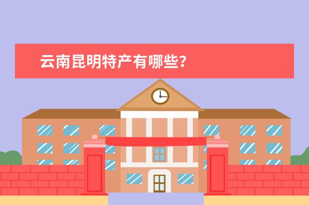 云南昆明特产有哪些？