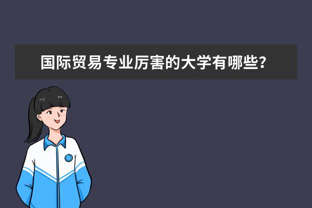 国际贸易专业厉害的大学有哪些？