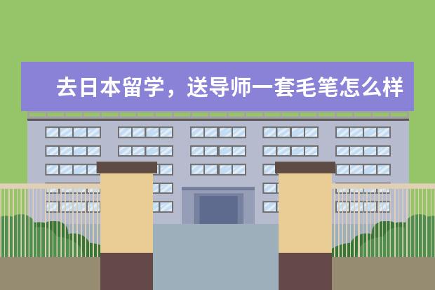 去日本留学，送导师一套毛笔怎么样