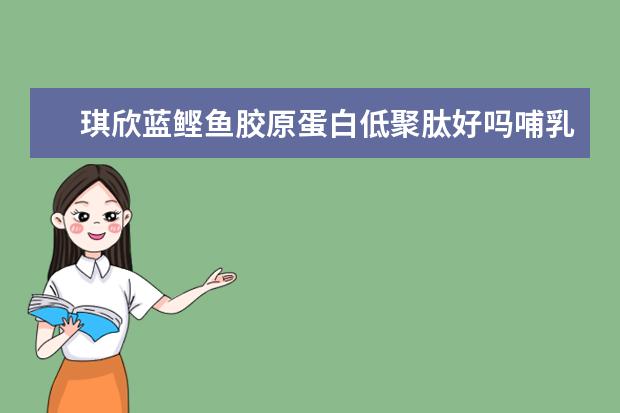 琪欣蓝鲣鱼胶原蛋白低聚肽好吗哺乳期能不能喝?