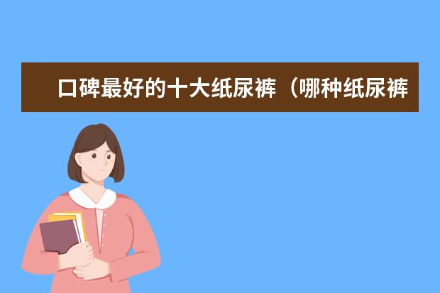口碑最好的十大纸尿裤（哪种纸尿裤干爽、透气？）