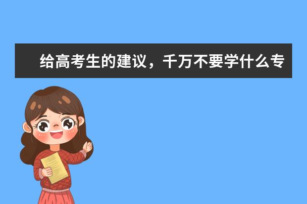 给高考生的建议,千万不要学什么专业