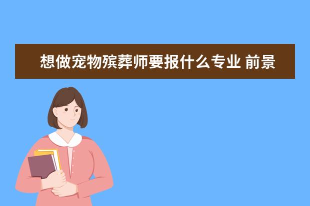 想做宠物殡葬师要报什么专业 前景怎么样