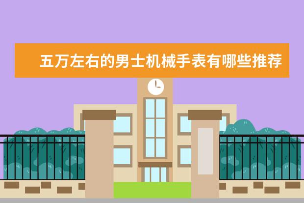 五万左右的男士机械手表有哪些推荐？