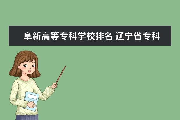 阜新高等专科学校排名 辽宁省专科院校排名