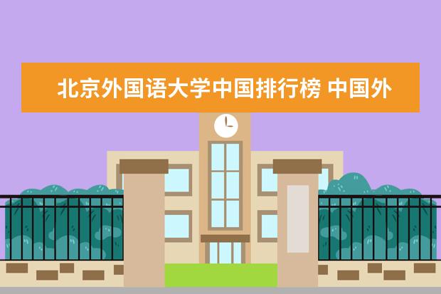 北京外国语大学中国排行榜 中国外国语大学排名