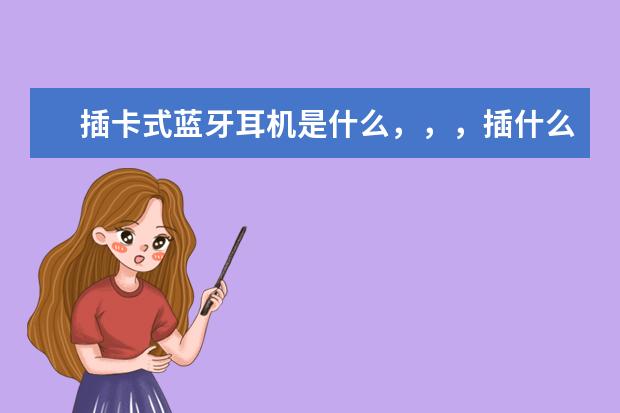 插卡式蓝牙耳机是什么,,,插什么卡