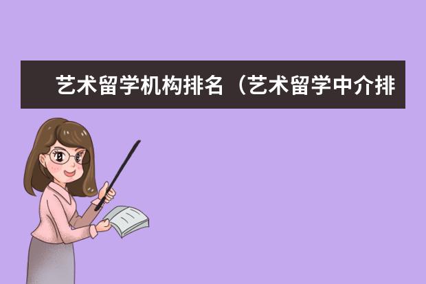 艺术留学机构排名（艺术留学中介排行榜）