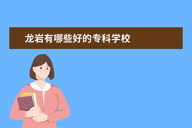 龙岩有哪些好的专科学校