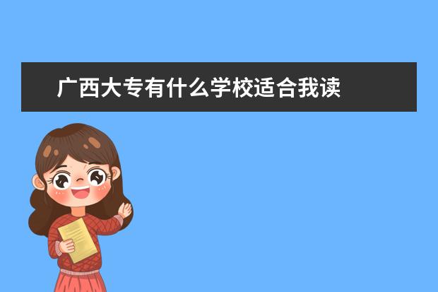 广西大专有什么学校适合我读