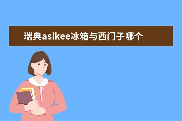 瑞典asikee冰箱与西门子哪个好？