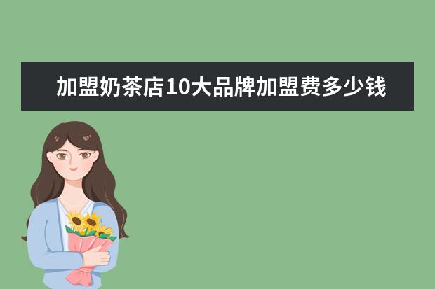 加盟奶茶店10大品牌加盟费多少钱
