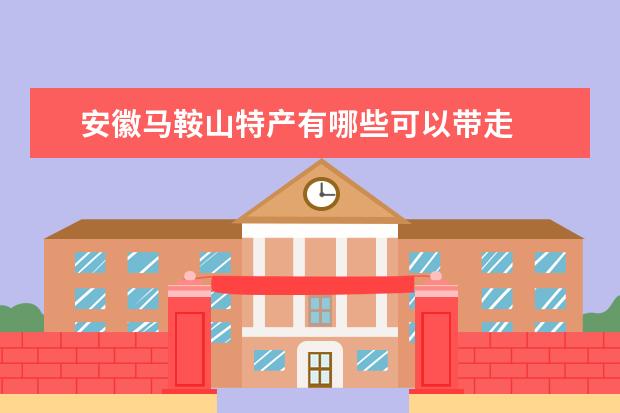安徽马鞍山特产有哪些可以带走