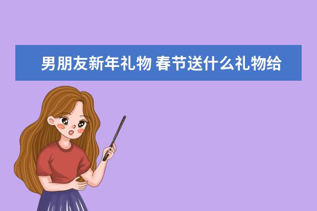 男朋友新年礼物 春节送什么礼物给男朋友