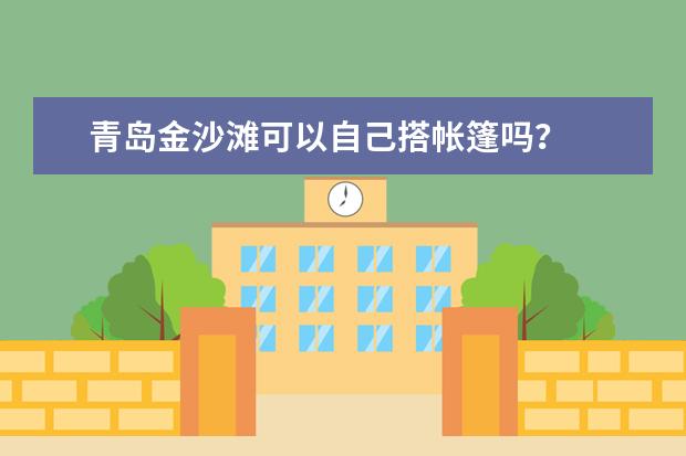 青岛金沙滩可以自己搭帐篷吗？