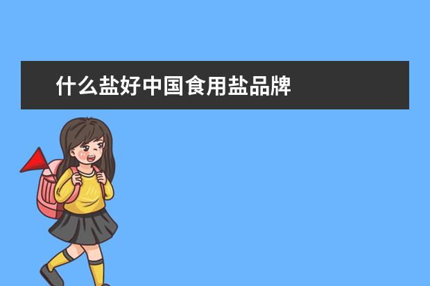什么盐好中国食用盐品牌