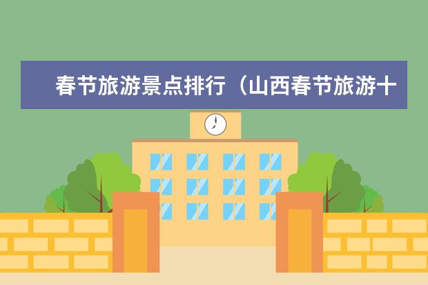 春节旅游景点排行(山西春节旅游十大有趣景点推荐山西春节旅游十大有趣景点盘点)