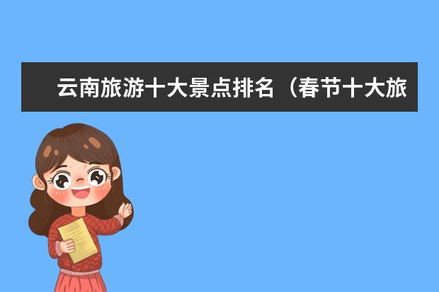云南旅游十大景点排名(春节十大旅游目的地)