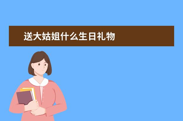 送大姑姐什么生日礼物