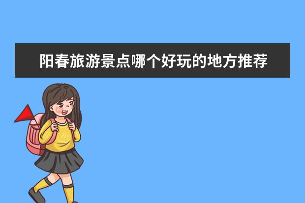 阳春旅游景点哪个好玩的地方推荐 阳春市旅游景点大全