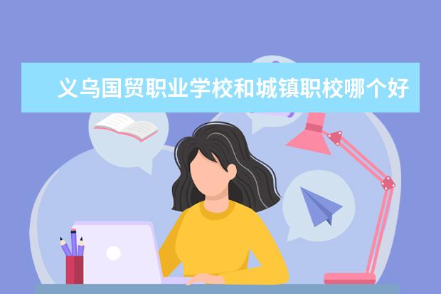 义乌国贸职业学校和城镇职校哪个好
