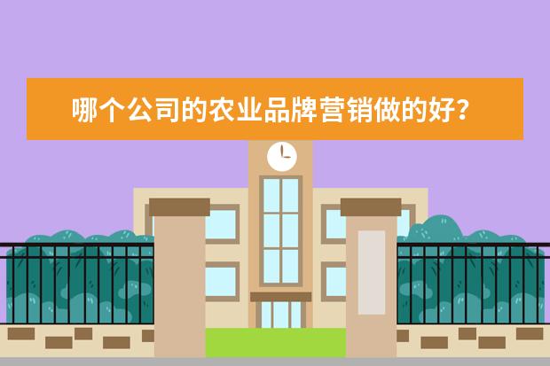 哪个公司的农业品牌营销做的好？