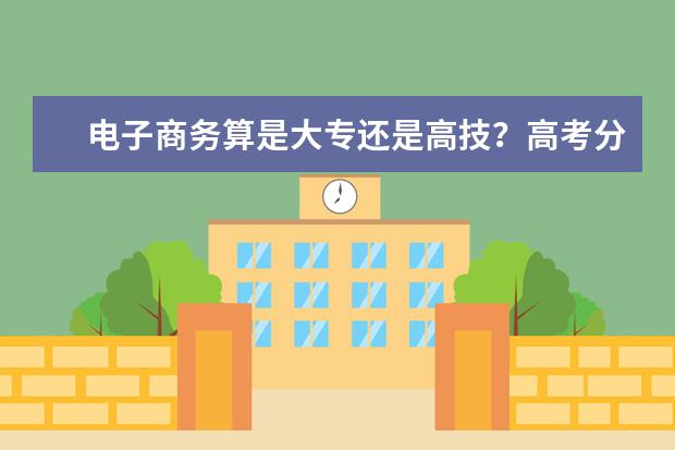 电子商务算是大专还是高技?高考分数不够能不能读?广州有什么好的电子商务学院不?3个问题!!!