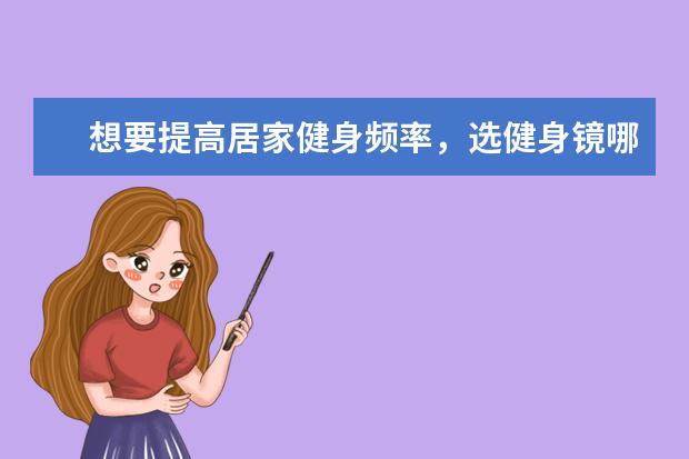 想要提高居家健身频率，选健身镜哪个牌子好？