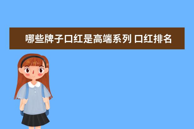 哪些牌子口红是高端系列 口红排名前十的品牌