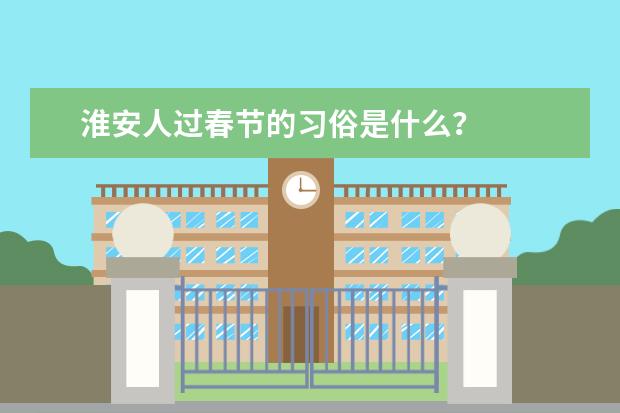 淮安人过春节的习俗是什么？