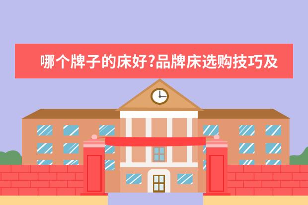 哪个牌子的床好?品牌床选购技巧及注意事项