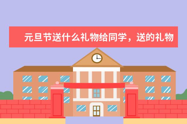 元旦节送什么礼物给同学,送的礼物有哪些