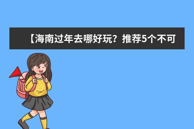【海南过年去哪好玩?推荐5个不可错过的旅游胜地】(海南过年旅游攻略:这六大景区,让你过个欢乐、惊喜、放松的新年!)