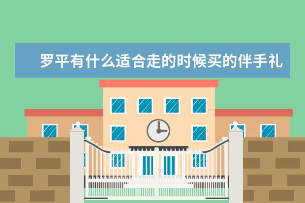 罗平有什么适合走的时候买的伴手礼