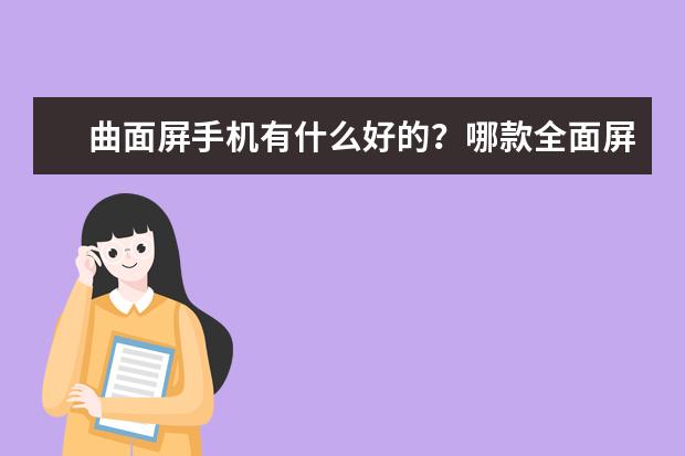 曲面屏手机有什么好的？哪款全面屏手机值得入手？