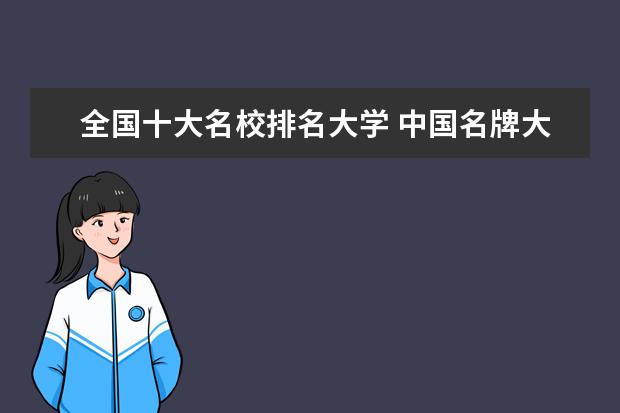 全国十大名校排名大学 中国名牌大学榜前十名